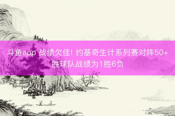 斗鱼app 战绩欠佳! 约基奇生计系列赛对阵50+胜球队战绩为1胜6负