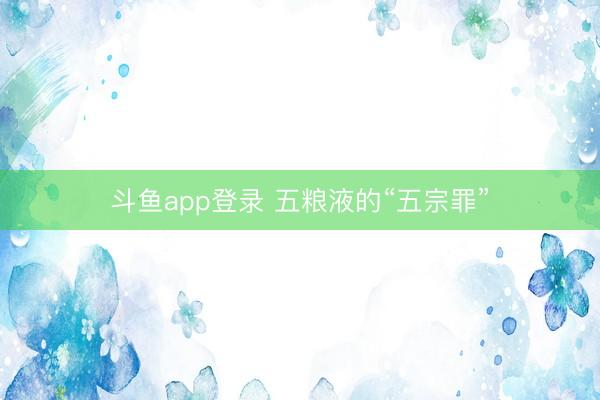 斗鱼app登录 五粮液的“五宗罪”